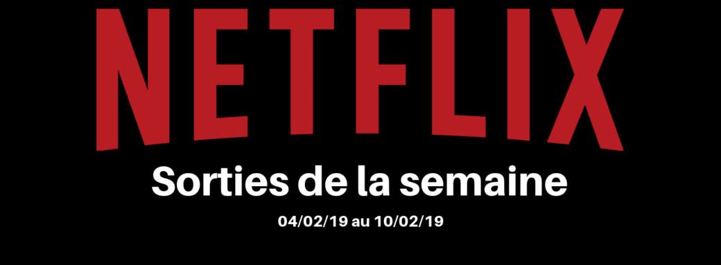 Netflix 1 février netfff Les nouveautés Netflix de la semaine (sorties de 04/02 au 10/02) 2019
