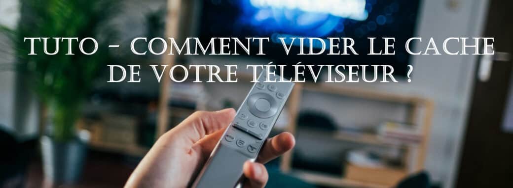 tuto vider cache televiseur